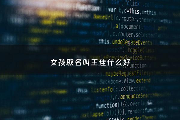 女孩取名叫王佳什么好 - 女孩取名叫王佳什么好听