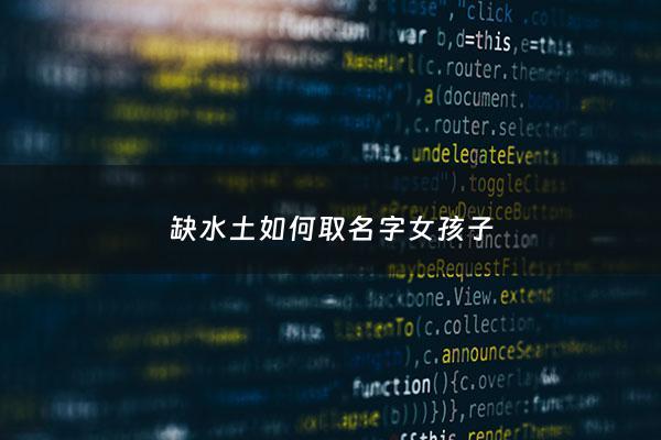 缺水土如何取名字女孩子 - 缺水土如何取名字女孩子两个字