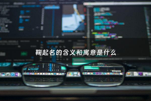 鞠起名的含义和寓意是什么 - 鞠起名字