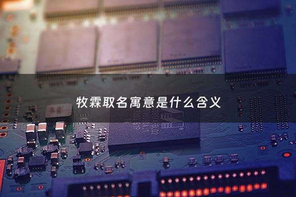 牧霖取名寓意是什么含义 - 牧霖这个名字怎么样