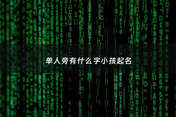 单人旁有什么字小孩起名 - 单人旁的字有哪个