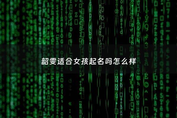 韶雯适合女孩起名吗怎么样 - 韶文的意思