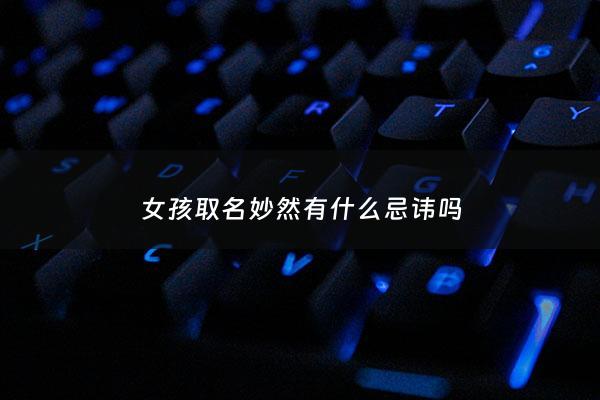 女孩取名妙然有什么忌讳吗 - 女孩名字叫妙什么好听