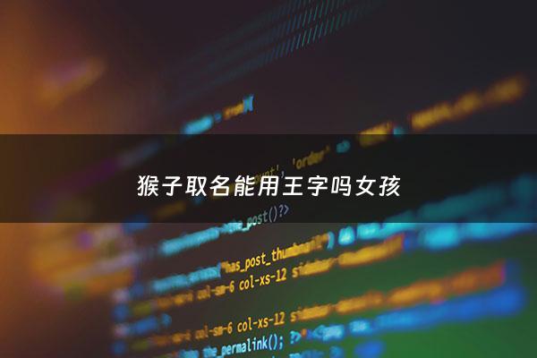 猴子取名能用王字吗女孩 - 属猴名字带王好不好