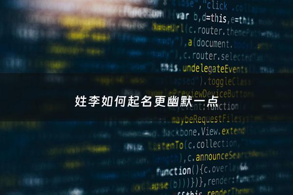 姓李如何起名更幽默一点 - 姓李该怎么取名字