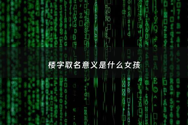 楼字取名意义是什么女孩 - 楼字取名寓意及含义