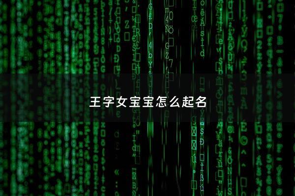 王字女宝宝怎么起名 - 王字性女宝