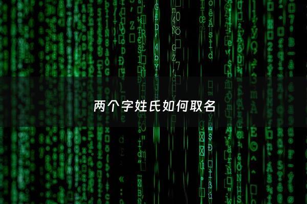 两个字姓氏如何取名 - 两个字的好听姓氏