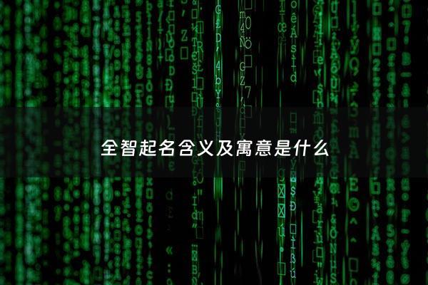 全智起名含义及寓意是什么 - 取名智的含义