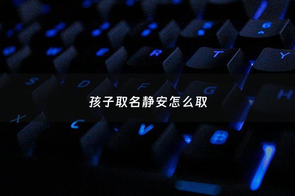 孩子取名静安怎么取 - 静安名字的寓意