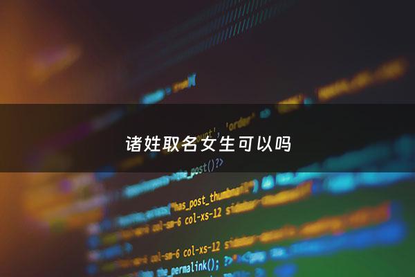 诸姓取名女生可以吗 - 诸字辈取名