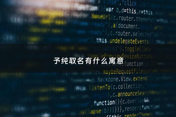 予纯取名有什么寓意 - 予纯名字含义