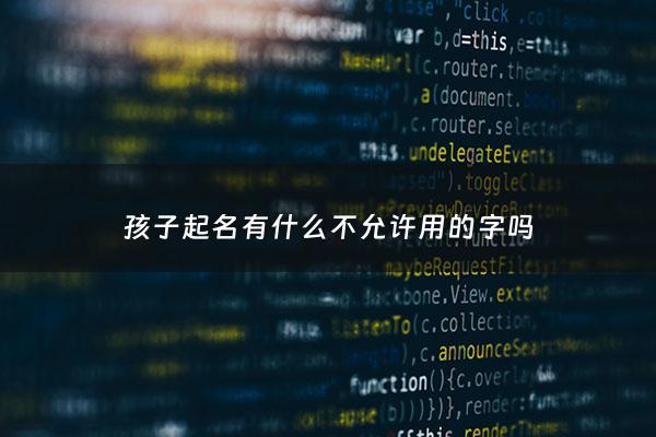 孩子起名有什么不允许用的字吗 - 给孩子起名哪些字忌用