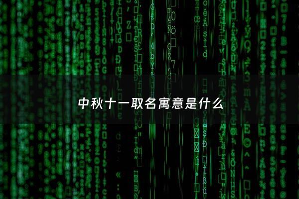 中秋十一取名寓意是什么 - 中秋取名字
