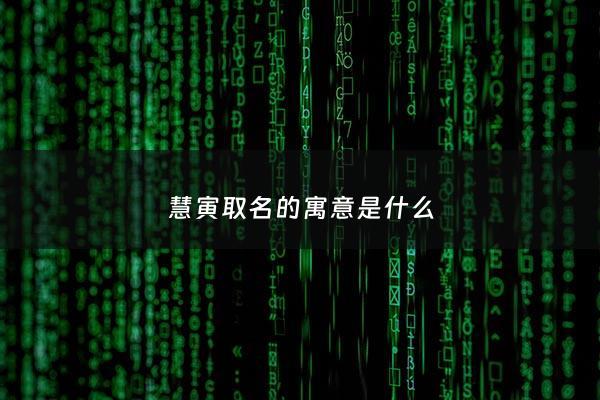 慧寅取名的寓意是什么 - 慧字取名的寓意贤惠