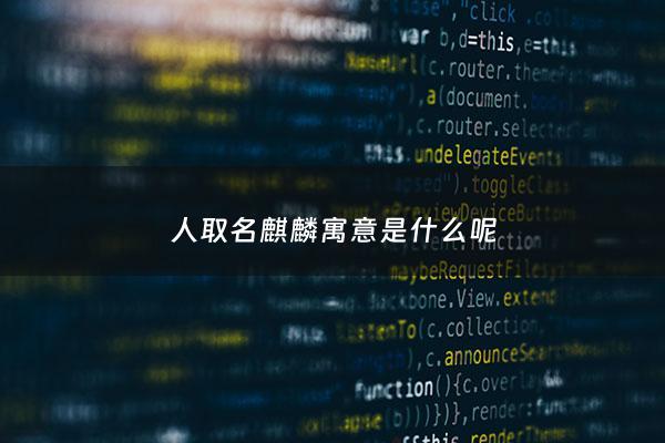 人取名麒麟寓意是什么呢 - 名字 麒麟