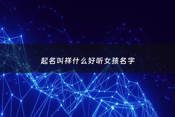 起名叫祥什么好听女孩名字 - 祥取名字大全集