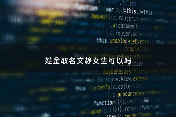 姓金取名文静女生可以吗 - 姓金的文艺名字