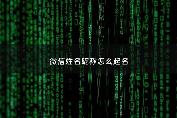 微信姓名昵称怎么起名 - 微信呢称 姓名