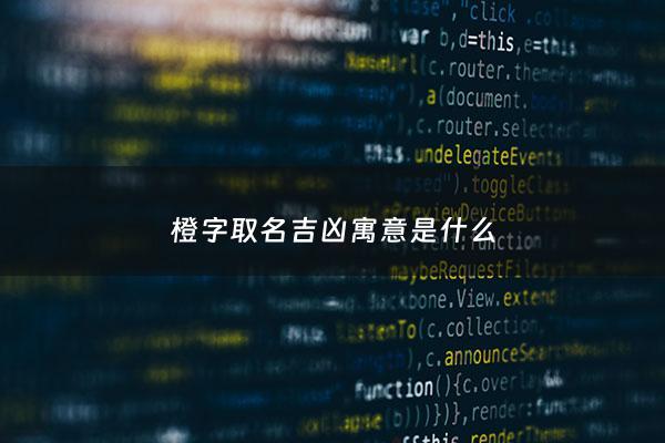 橙字取名吉凶寓意是什么 - 橙字取名寓意是什么 拾运网