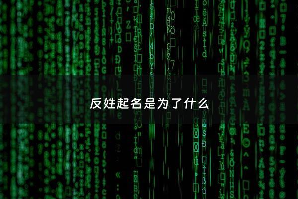 反姓起名是为了什么 - 反姓起名是为了什么意思