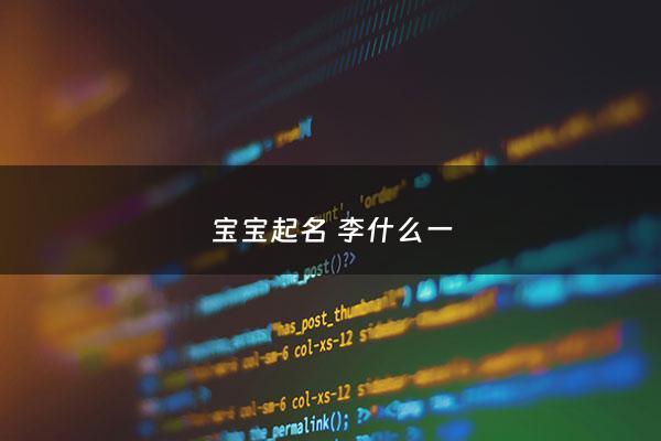 宝宝起名 李什么一 - 李一起名男宝
