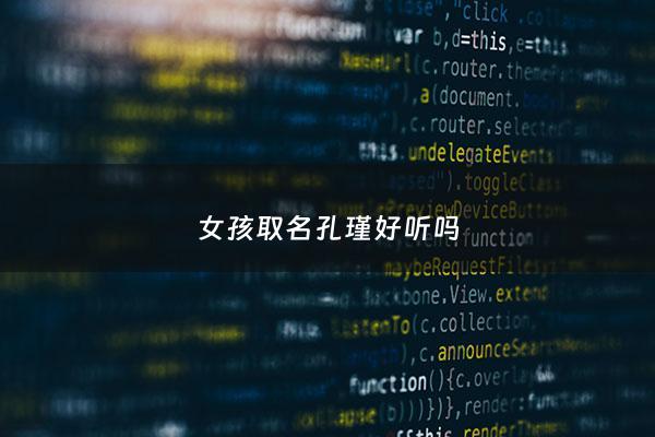 女孩取名孔瑾好听吗 - 孔名字的寓意