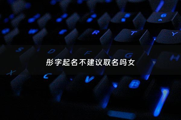 彤字起名不建议取名吗女 - 彤字女孩取名的寓意好吗