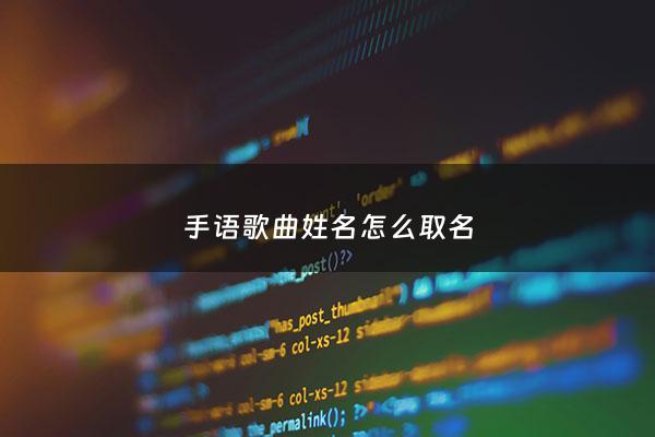 手语歌曲姓名怎么取名 - 手语歌曲姓名怎么取名字