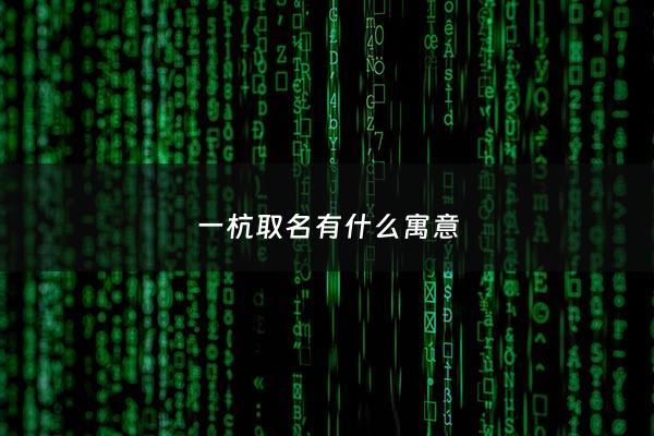 一杭取名有什么寓意 - 一杭 名字