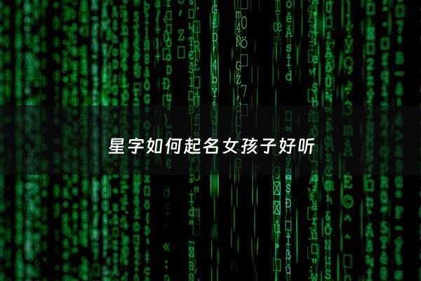 星字如何起名女孩子好听 - 星字的女孩名