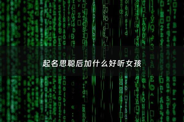 起名思聪后加什么好听女孩 - 思聪寓意