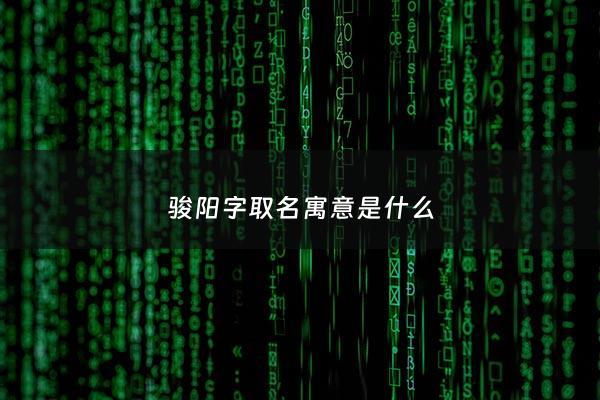 骏阳字取名寓意是什么 - 骏阳字取名寓意是什么女孩
