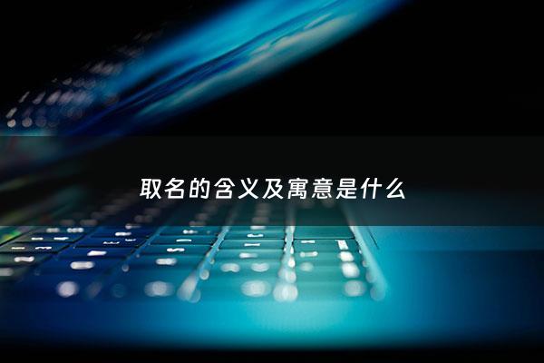 取名的含义及寓意是什么 - 取名瑆含义