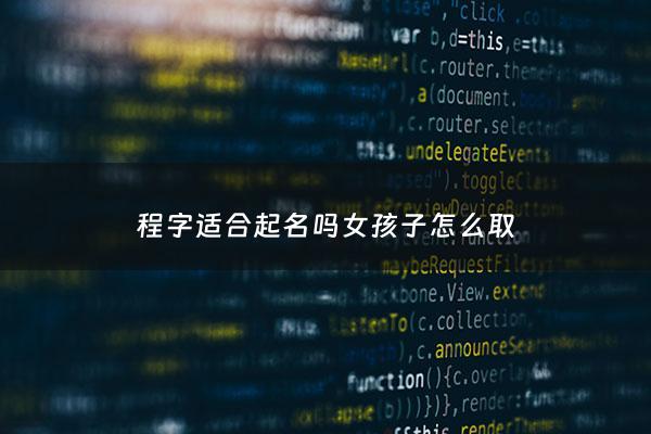 程字适合起名吗女孩子怎么取 - 程字起名禁忌