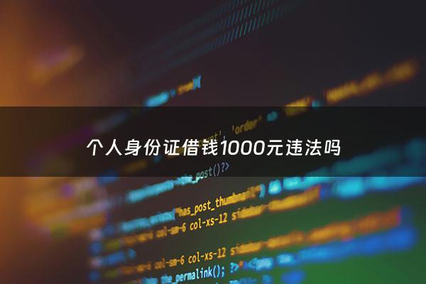 个人身份证借钱1000元违法吗 - 身份证借钱1000马上到账
