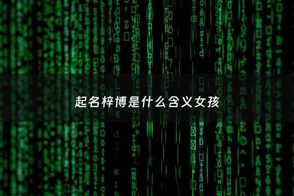 起名梓博是什么含义女孩 - 梓博名字怎么样