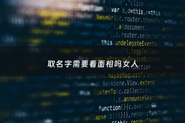 取名字需要看面相吗女人 - 取名字需要看面相吗女人好吗