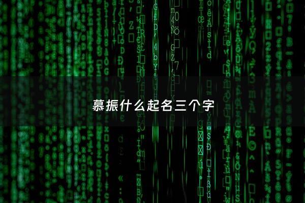 慕振什么起名三个字 - 慕什么的名字