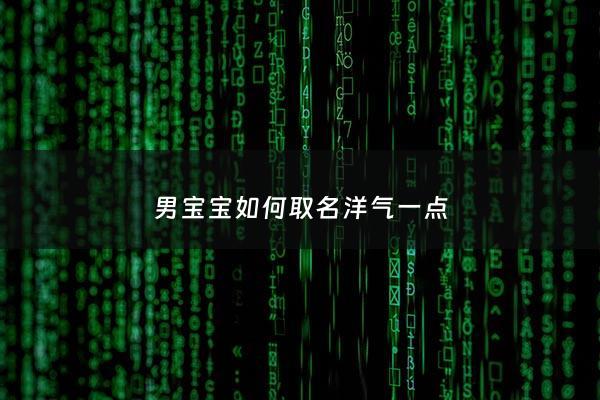 男宝宝如何取名洋气一点 - 男宝宝起名简单大方