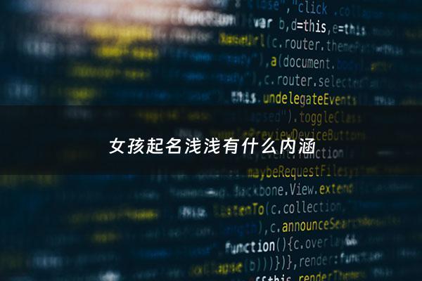 女孩起名浅浅有什么内涵 - 浅浅名字寓意