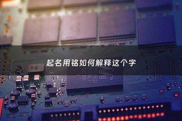 起名用铭如何解释这个字 - 铭字用在名字中的含义