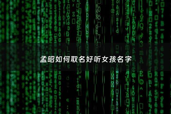 孟昭如何取名好听女孩名字 - 孟昭瑞简历