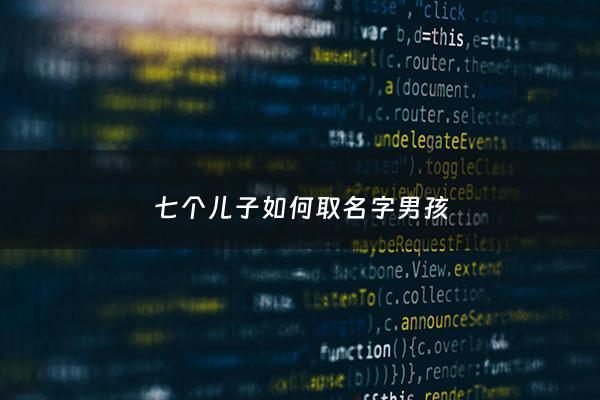 七个儿子如何取名字男孩 - 七个儿子电视剧叫什么