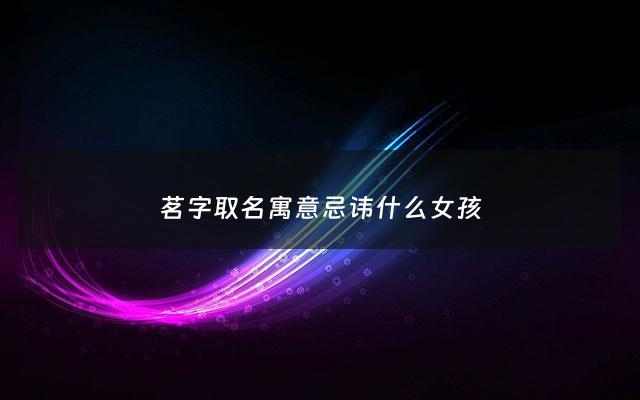 茗字取名寓意忌讳什么女孩 - 茗字取名的寓意女孩名字