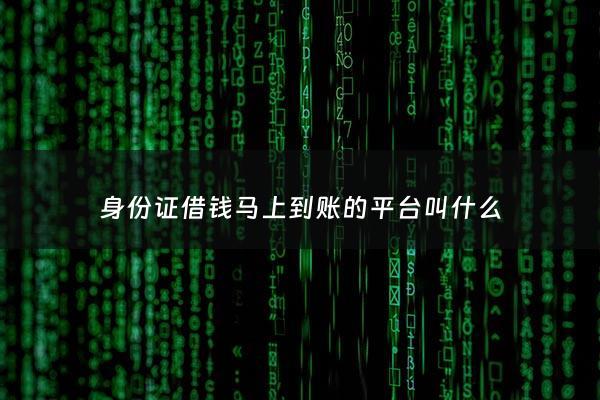 身份证借钱马上到账的平台叫什么 - 身份证借钱5000马上到账2021