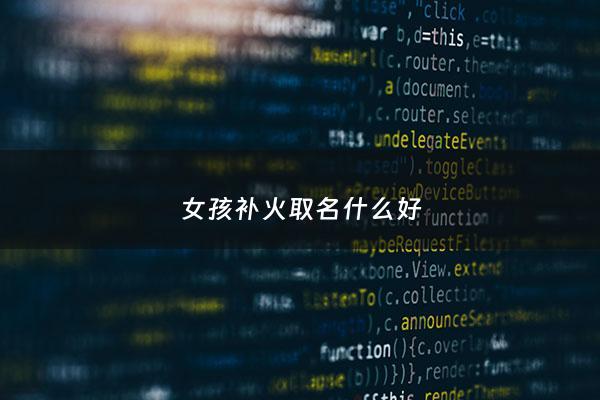 女孩补火取名什么好 - 补火土的女孩名字大全集