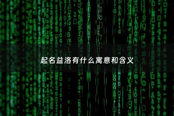 起名益洛有什么寓意和含义 - 益诺名字含义