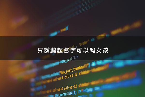 只鹦鹉起名字可以吗女孩 - 鹦鹉可以起什么名字