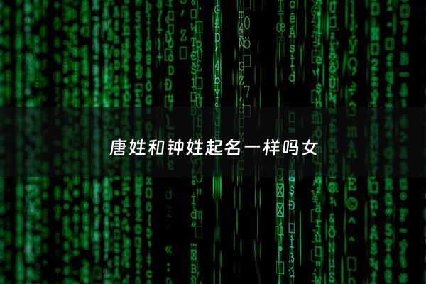 唐姓和钟姓起名一样吗女 - 姓唐好吗